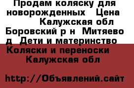 Продам коляску для новорожденных › Цена ­ 3 000 - Калужская обл., Боровский р-н, Митяево д. Дети и материнство » Коляски и переноски   . Калужская обл.